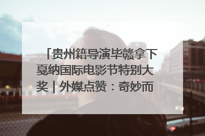 贵州籍导演毕赣拿下戛纳国际电影节特别大奖｜外媒点赞：奇妙而广阔的纯粹电影梦